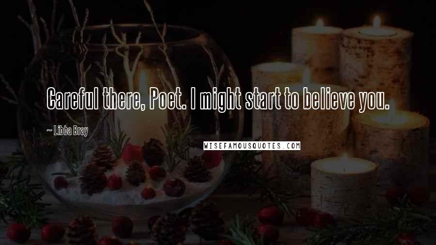 Libba Bray Quotes: Careful there, Poet. I might start to believe you.