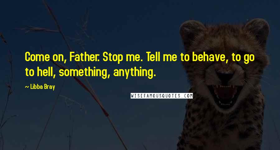 Libba Bray Quotes: Come on, Father. Stop me. Tell me to behave, to go to hell, something, anything.