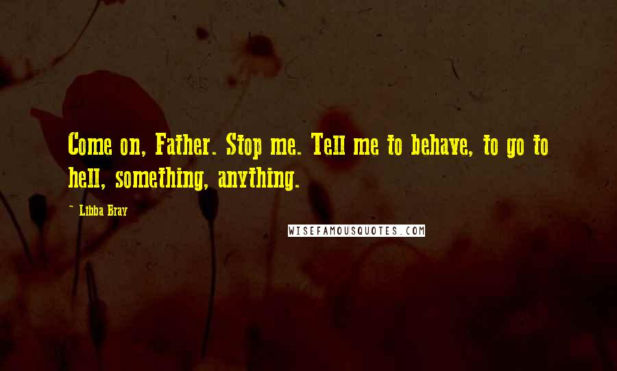 Libba Bray Quotes: Come on, Father. Stop me. Tell me to behave, to go to hell, something, anything.