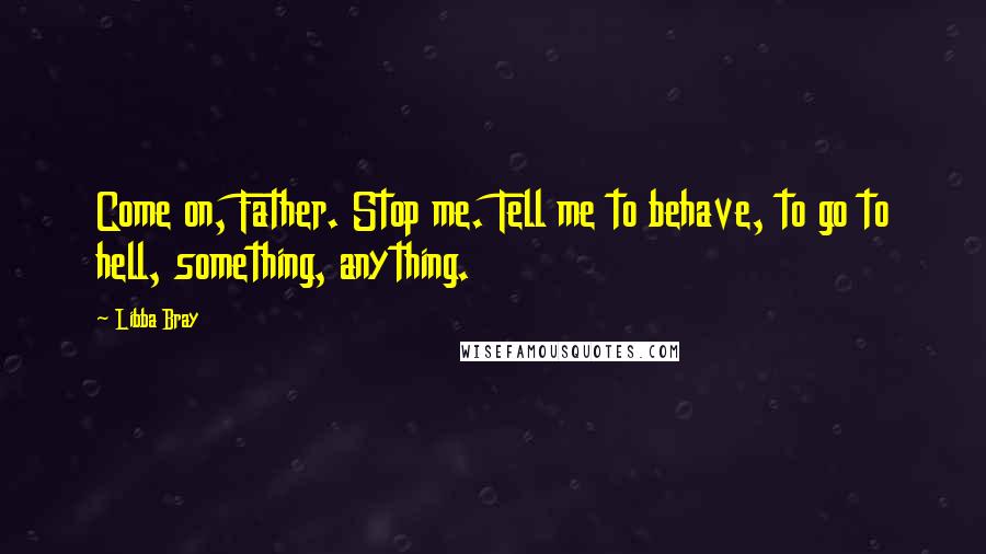 Libba Bray Quotes: Come on, Father. Stop me. Tell me to behave, to go to hell, something, anything.