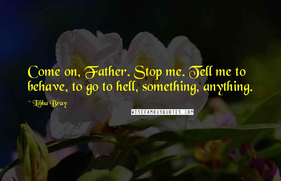 Libba Bray Quotes: Come on, Father. Stop me. Tell me to behave, to go to hell, something, anything.