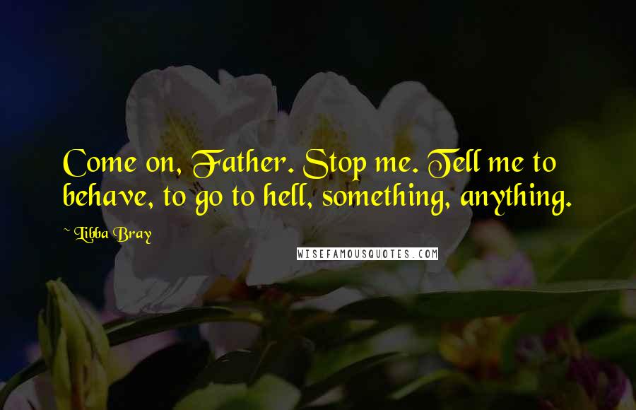 Libba Bray Quotes: Come on, Father. Stop me. Tell me to behave, to go to hell, something, anything.