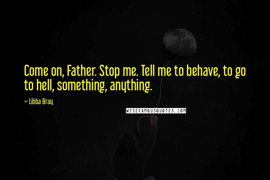 Libba Bray Quotes: Come on, Father. Stop me. Tell me to behave, to go to hell, something, anything.