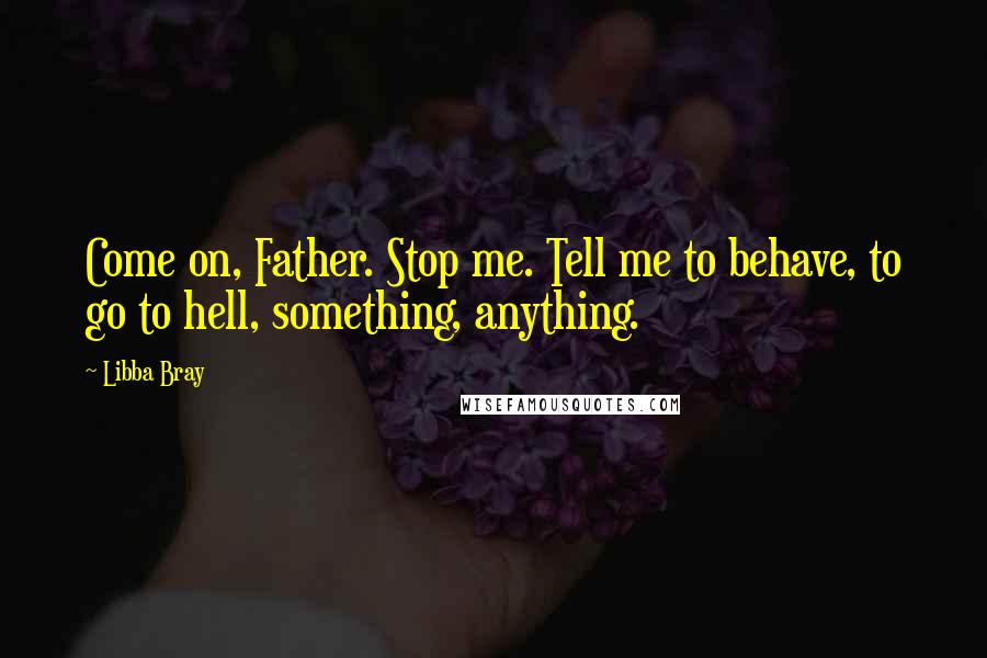 Libba Bray Quotes: Come on, Father. Stop me. Tell me to behave, to go to hell, something, anything.