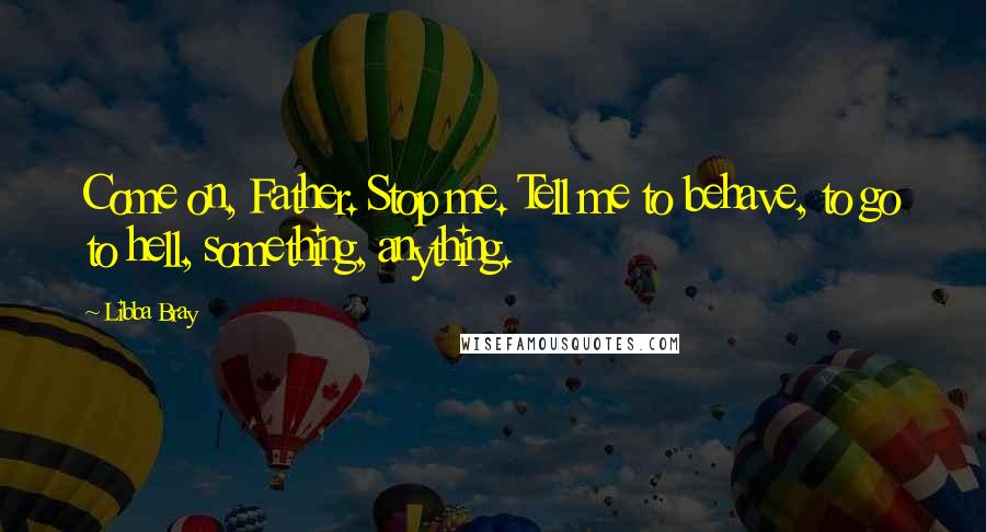 Libba Bray Quotes: Come on, Father. Stop me. Tell me to behave, to go to hell, something, anything.