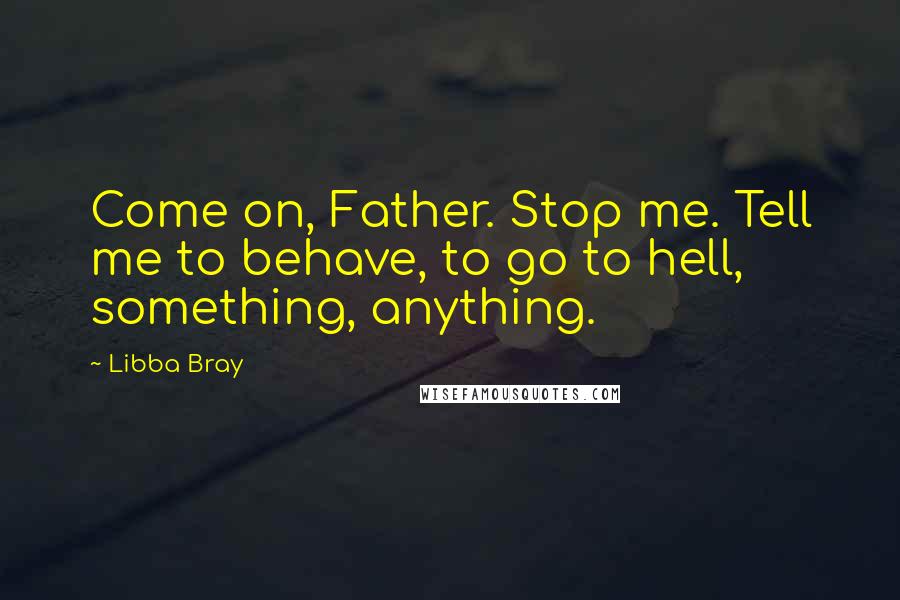 Libba Bray Quotes: Come on, Father. Stop me. Tell me to behave, to go to hell, something, anything.