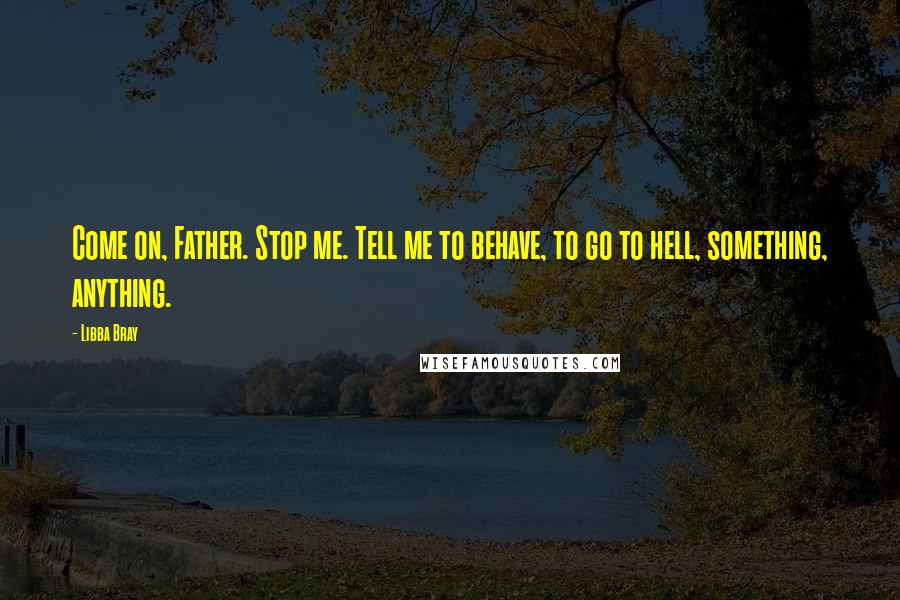 Libba Bray Quotes: Come on, Father. Stop me. Tell me to behave, to go to hell, something, anything.