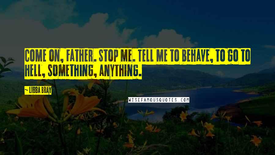 Libba Bray Quotes: Come on, Father. Stop me. Tell me to behave, to go to hell, something, anything.