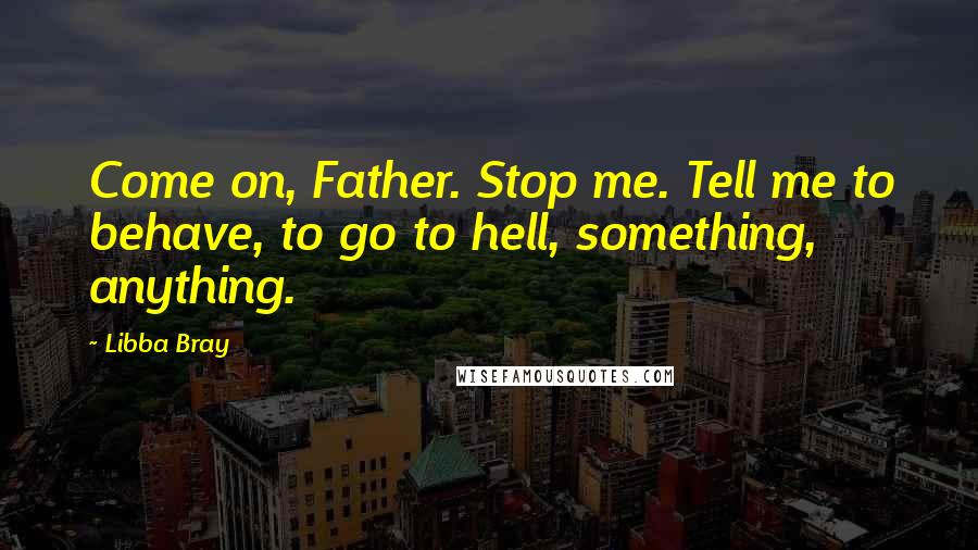 Libba Bray Quotes: Come on, Father. Stop me. Tell me to behave, to go to hell, something, anything.