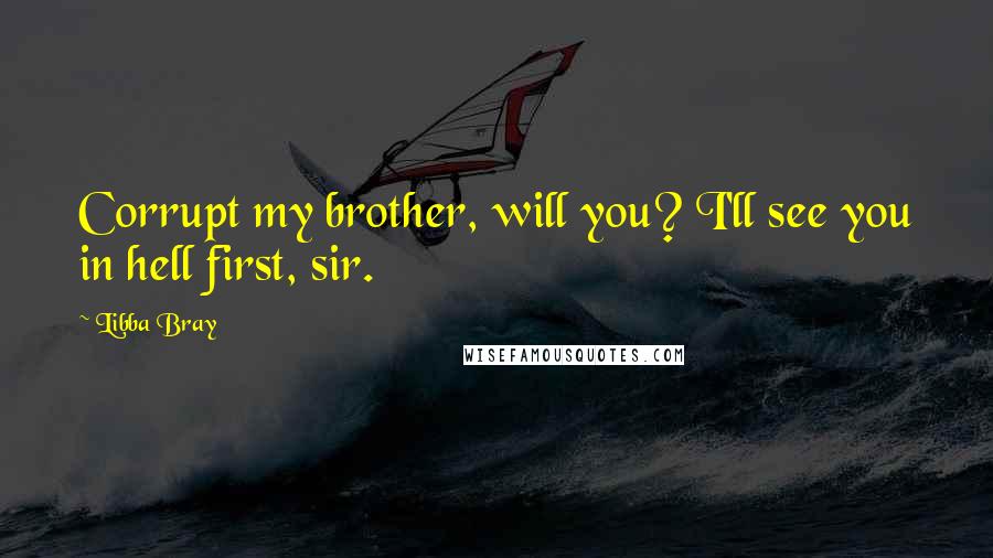 Libba Bray Quotes: Corrupt my brother, will you? I'll see you in hell first, sir.