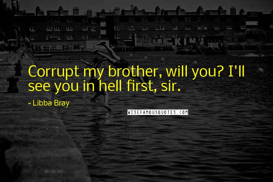 Libba Bray Quotes: Corrupt my brother, will you? I'll see you in hell first, sir.