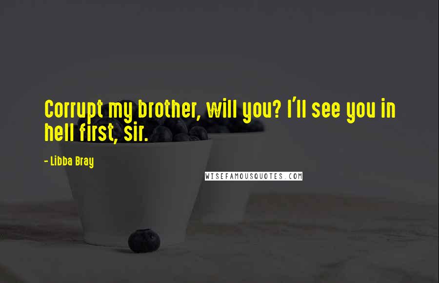 Libba Bray Quotes: Corrupt my brother, will you? I'll see you in hell first, sir.