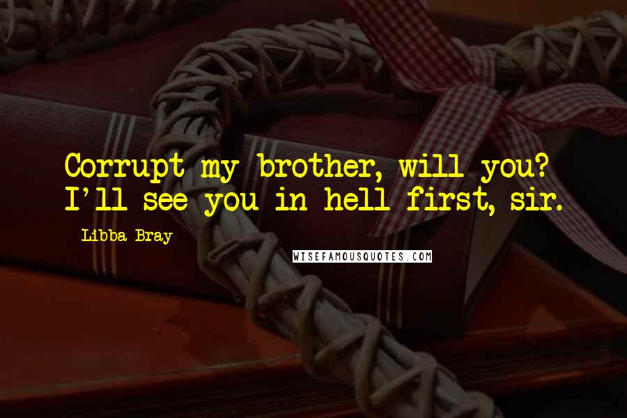 Libba Bray Quotes: Corrupt my brother, will you? I'll see you in hell first, sir.