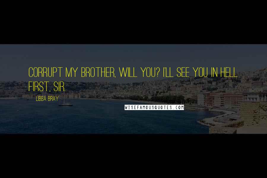 Libba Bray Quotes: Corrupt my brother, will you? I'll see you in hell first, sir.