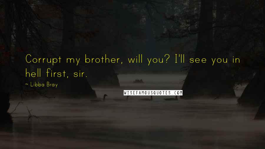 Libba Bray Quotes: Corrupt my brother, will you? I'll see you in hell first, sir.