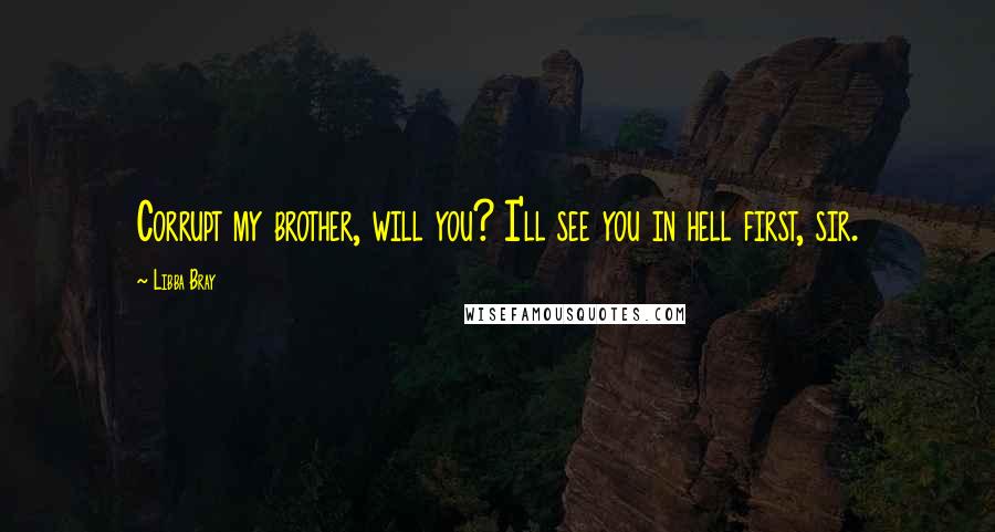 Libba Bray Quotes: Corrupt my brother, will you? I'll see you in hell first, sir.