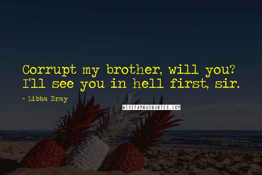Libba Bray Quotes: Corrupt my brother, will you? I'll see you in hell first, sir.