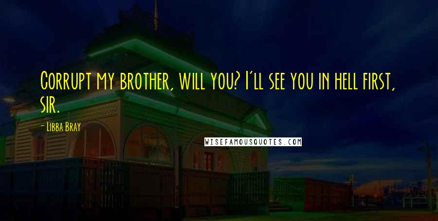 Libba Bray Quotes: Corrupt my brother, will you? I'll see you in hell first, sir.