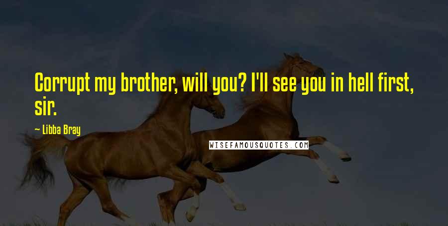 Libba Bray Quotes: Corrupt my brother, will you? I'll see you in hell first, sir.