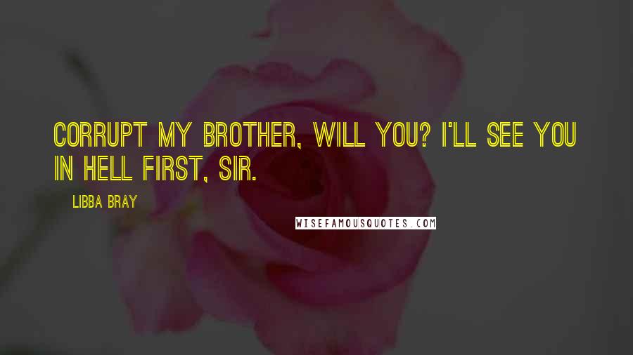 Libba Bray Quotes: Corrupt my brother, will you? I'll see you in hell first, sir.