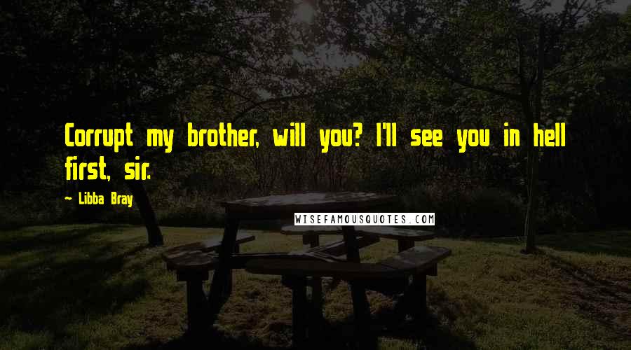 Libba Bray Quotes: Corrupt my brother, will you? I'll see you in hell first, sir.