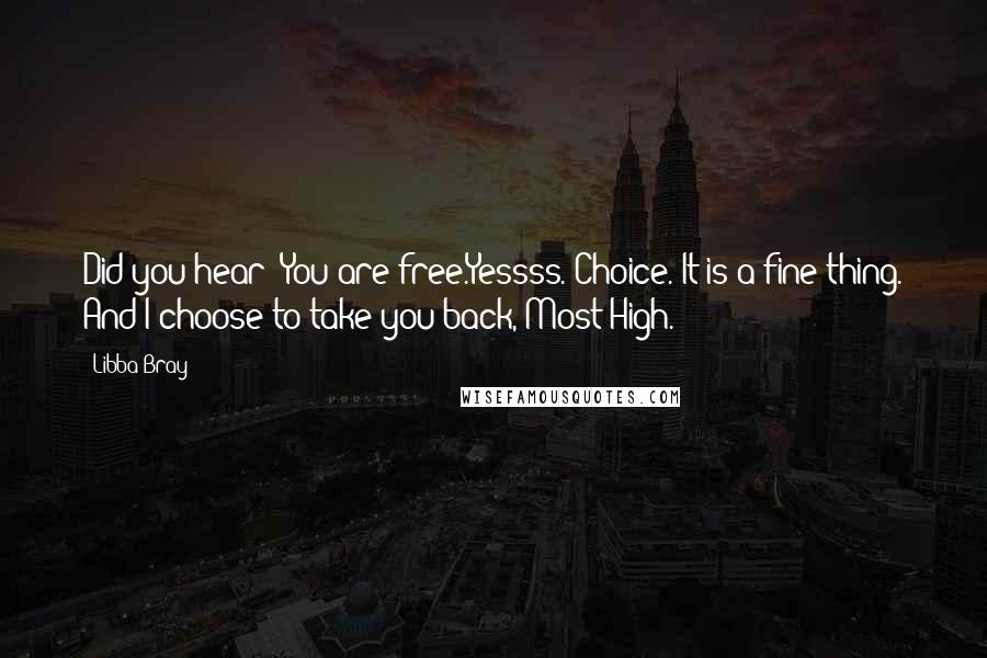 Libba Bray Quotes: Did you hear? You are free.Yessss. Choice. It is a fine thing. And I choose to take you back, Most High.