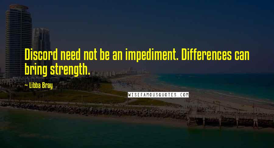 Libba Bray Quotes: Discord need not be an impediment. Differences can bring strength.