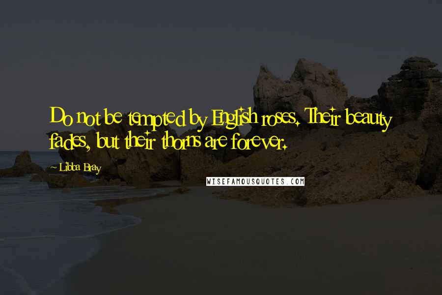Libba Bray Quotes: Do not be tempted by English roses. Their beauty fades, but their thorns are forever.