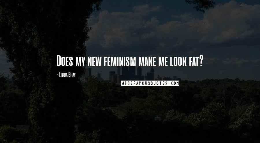 Libba Bray Quotes: Does my new feminism make me look fat?