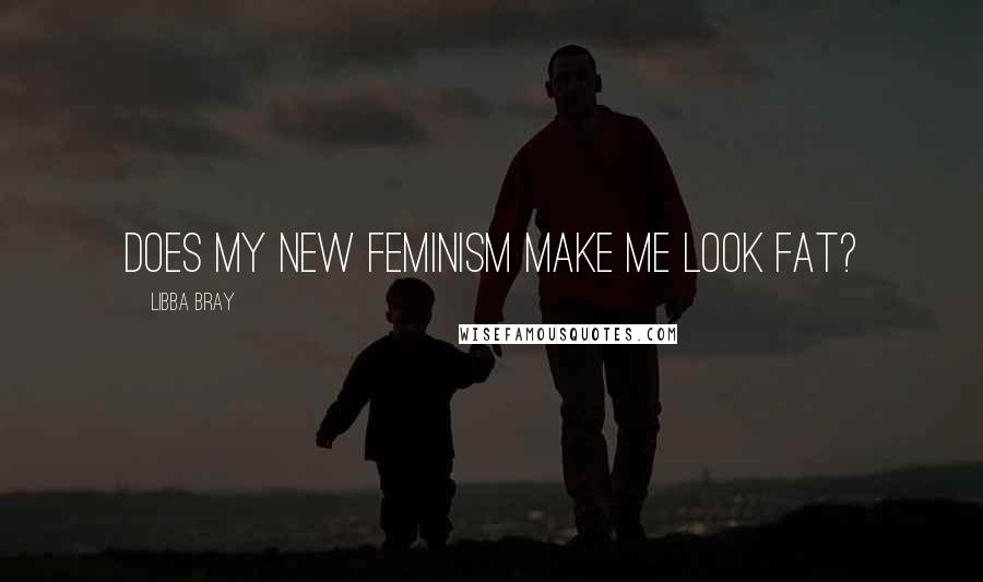 Libba Bray Quotes: Does my new feminism make me look fat?