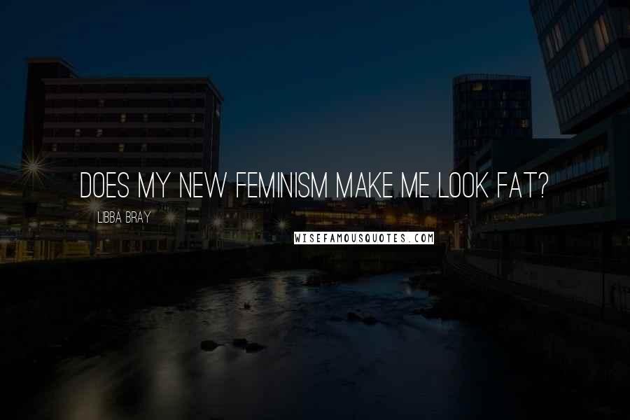 Libba Bray Quotes: Does my new feminism make me look fat?