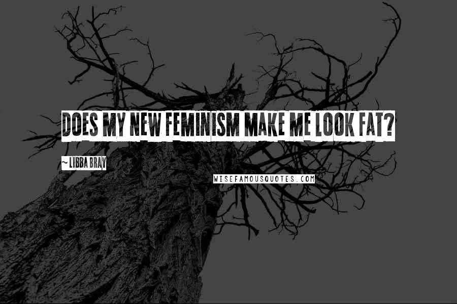 Libba Bray Quotes: Does my new feminism make me look fat?