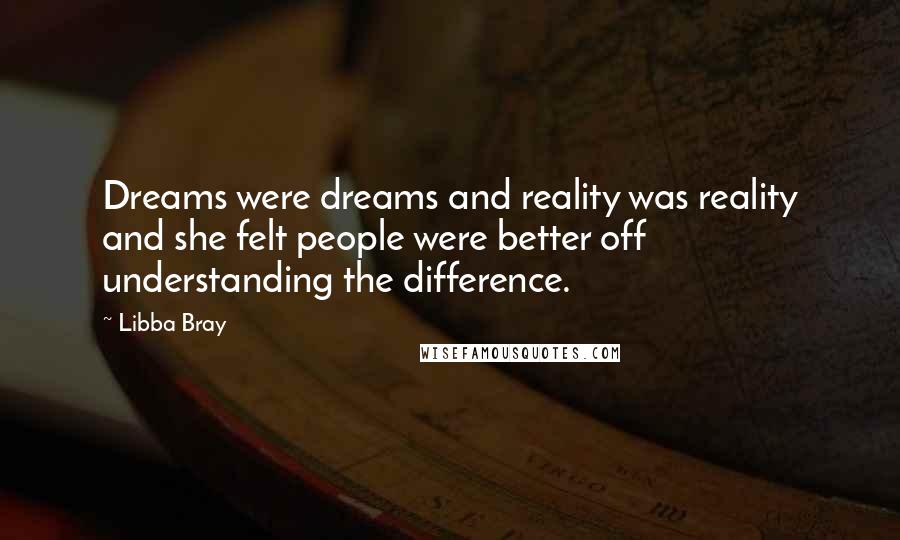 Libba Bray Quotes: Dreams were dreams and reality was reality and she felt people were better off understanding the difference.