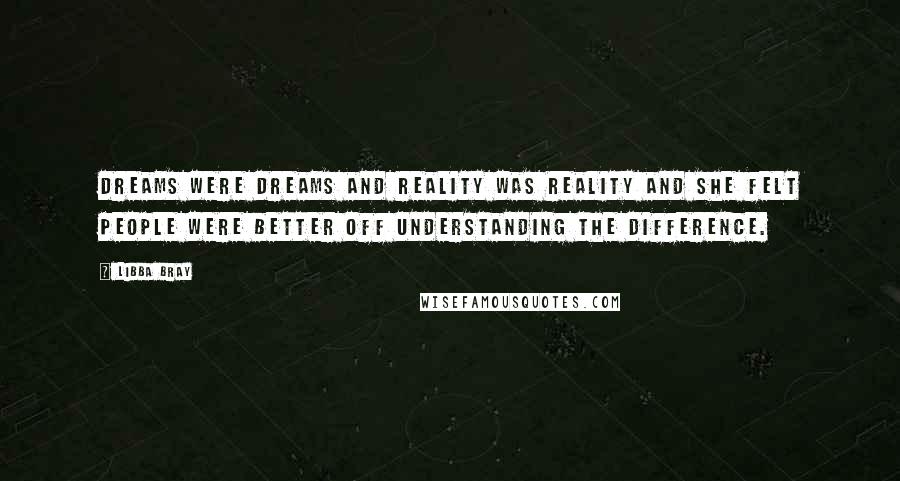 Libba Bray Quotes: Dreams were dreams and reality was reality and she felt people were better off understanding the difference.