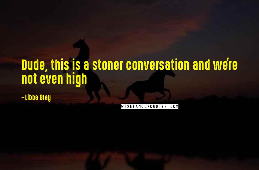 Libba Bray Quotes: Dude, this is a stoner conversation and we're not even high