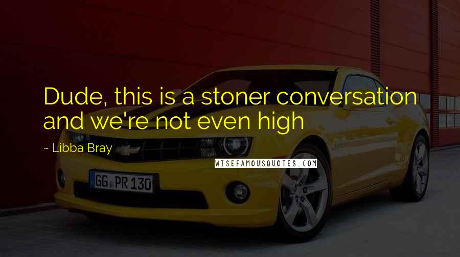 Libba Bray Quotes: Dude, this is a stoner conversation and we're not even high
