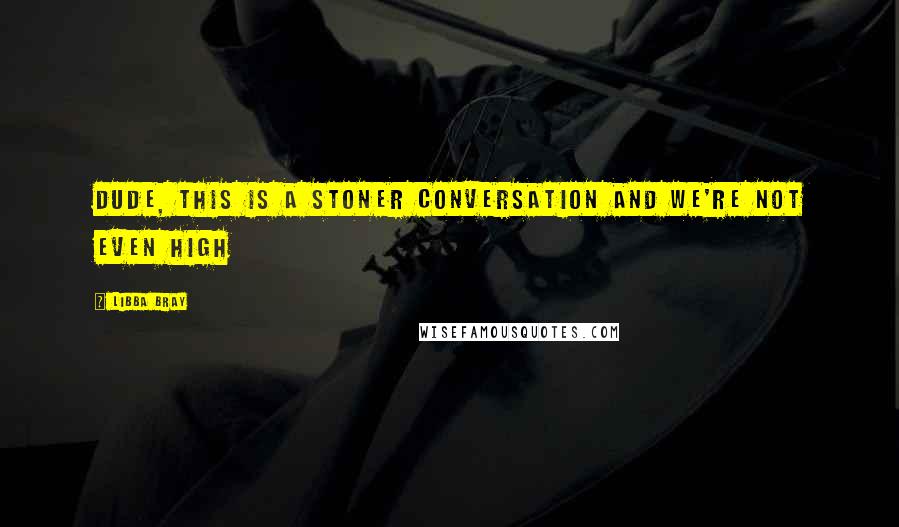 Libba Bray Quotes: Dude, this is a stoner conversation and we're not even high