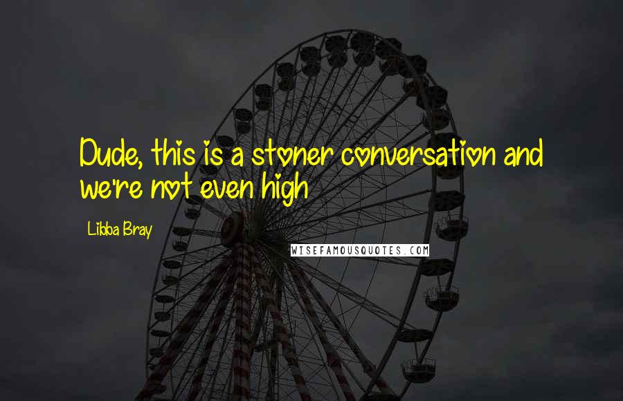 Libba Bray Quotes: Dude, this is a stoner conversation and we're not even high