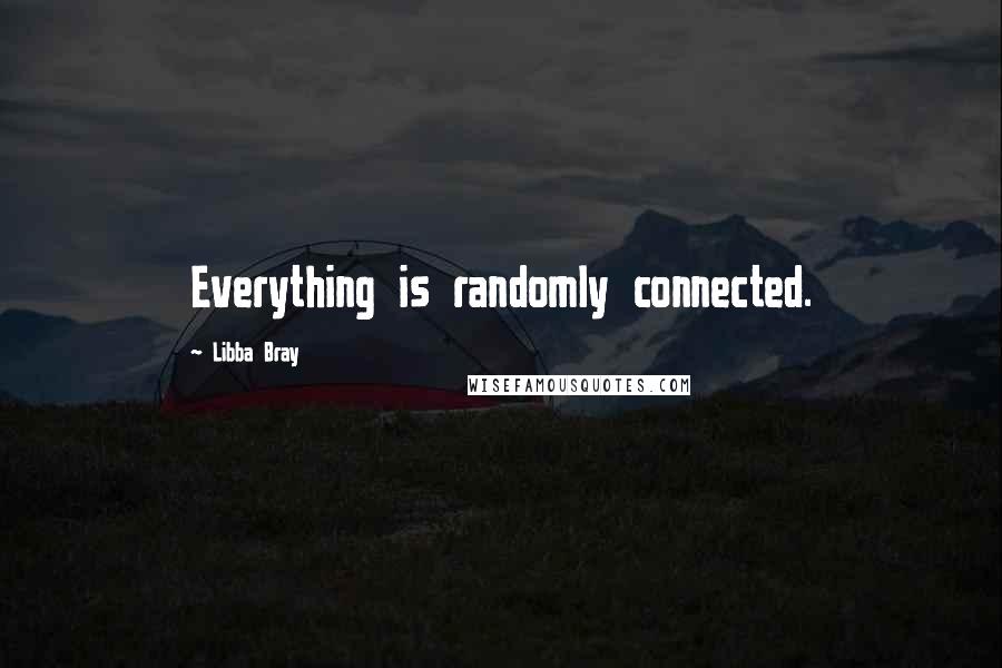 Libba Bray Quotes: Everything is randomly connected.