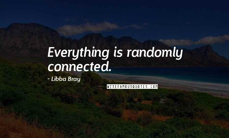 Libba Bray Quotes: Everything is randomly connected.