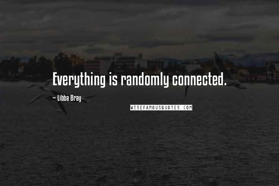 Libba Bray Quotes: Everything is randomly connected.