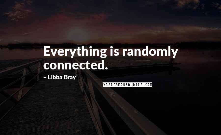 Libba Bray Quotes: Everything is randomly connected.