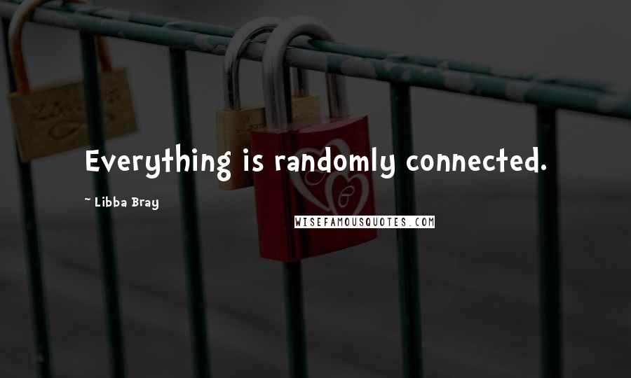 Libba Bray Quotes: Everything is randomly connected.