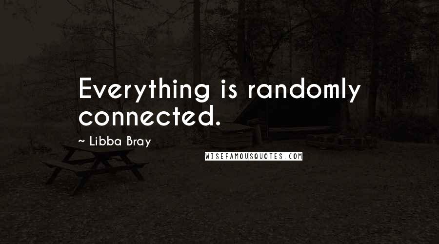 Libba Bray Quotes: Everything is randomly connected.
