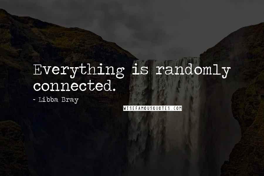 Libba Bray Quotes: Everything is randomly connected.