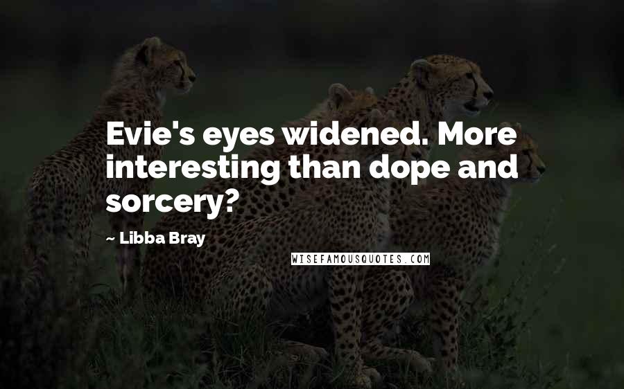 Libba Bray Quotes: Evie's eyes widened. More interesting than dope and sorcery?