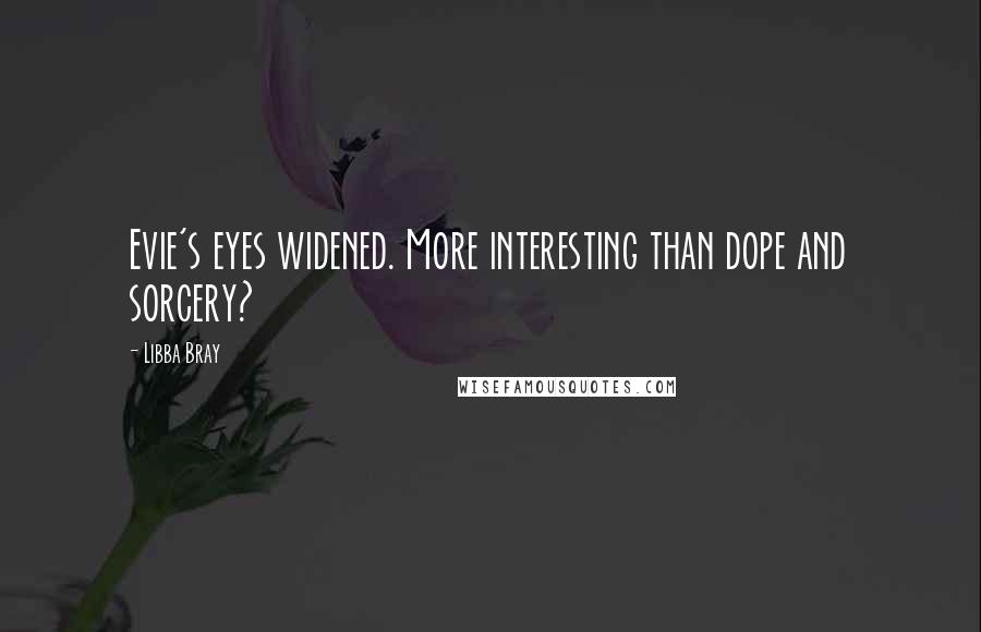 Libba Bray Quotes: Evie's eyes widened. More interesting than dope and sorcery?