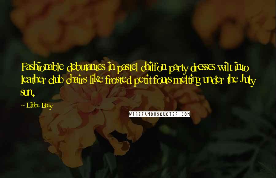 Libba Bray Quotes: Fashionable debutantes in pastel chiffon party dresses wilt into leather club chairs like frosted petit fours melting under the July sun.