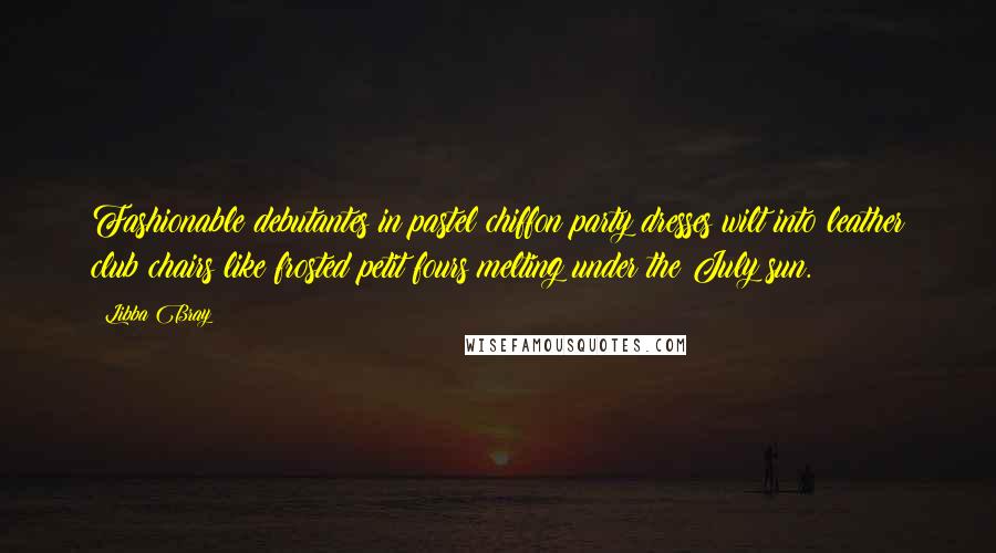 Libba Bray Quotes: Fashionable debutantes in pastel chiffon party dresses wilt into leather club chairs like frosted petit fours melting under the July sun.