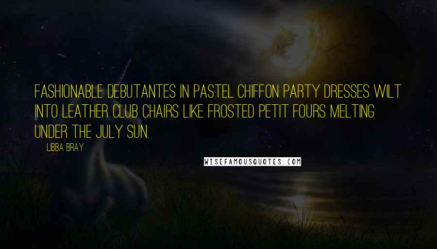 Libba Bray Quotes: Fashionable debutantes in pastel chiffon party dresses wilt into leather club chairs like frosted petit fours melting under the July sun.